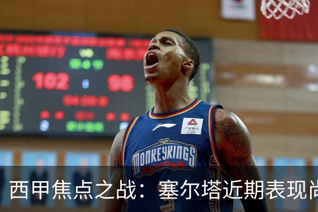 西甲焦点之战：塞尔塔近期表现尚算稳健，奥萨苏纳状态难言乐观