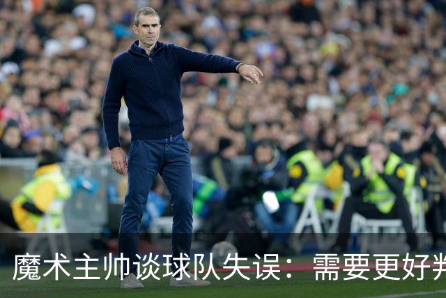 魔术主帅谈球队失误：需要更好判断与自律