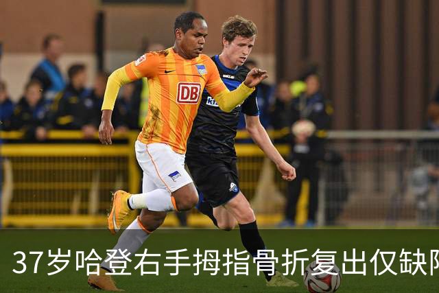 37岁哈登右手拇指骨折复出仅缺阵两场：不找借口，继续前行
